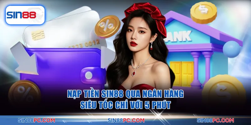 Nạp tiền SIN88 qua ngân hàng siêu tốc chỉ với 5 phút